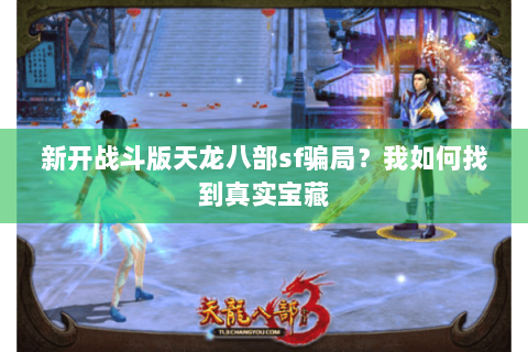 新开战斗版天龙八部sf骗局？我如何找到真实宝藏