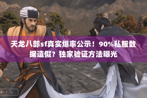 天龙八部sf真实爆率公示！90%私服数据造假？独家验证方法曝光