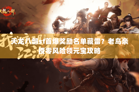 天龙八部sf首爆奖励名单藏雷？老鸟亲授零风险领元宝攻略