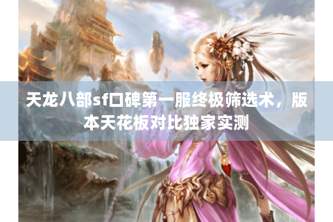 天龙八部sf口碑第一服终极筛选术，版本天花板对比独家实测