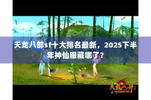 天龙八部sf十大排名最新，2025下半年神仙服藏哪了？