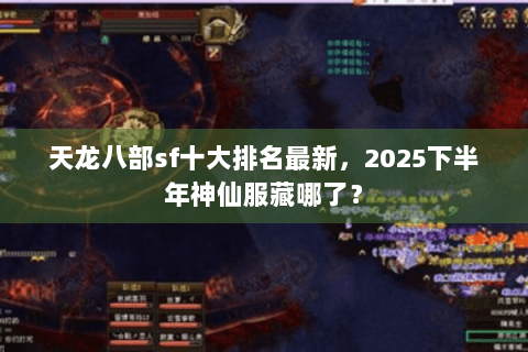 天龙八部sf十大排名最新，2025下半年神仙服藏哪了？