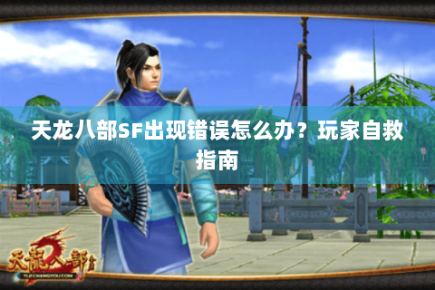 天龙八部SF出现错误怎么办？玩家自救指南