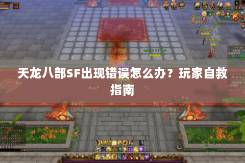天龙八部SF出现错误怎么办？玩家自救指南