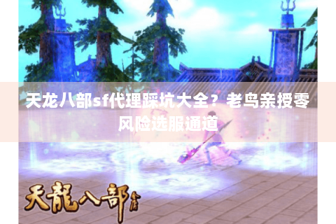 天龙八部sf代理踩坑大全？老鸟亲授零风险选服通道