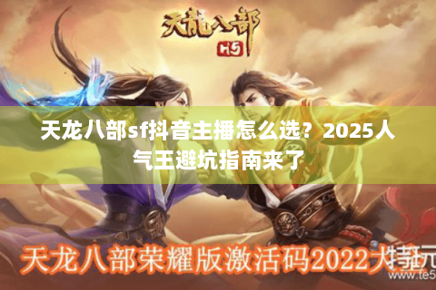 天龙八部sf抖音主播怎么选？2025人气王避坑指南来了