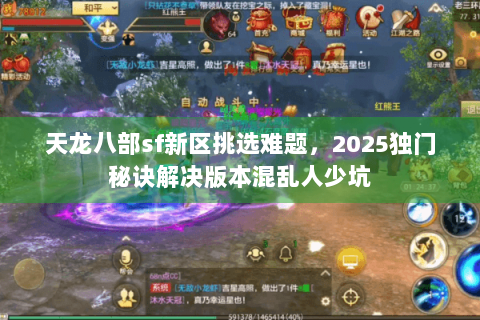 天龙八部sf新区挑选难题，2025独门秘诀解决版本混乱人少坑