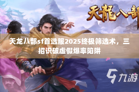 天龙八部sf首选服2025终极筛选术，三招识破虚假爆率陷阱