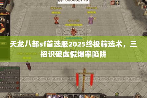 天龙八部sf首选服2025终极筛选术，三招识破虚假爆率陷阱