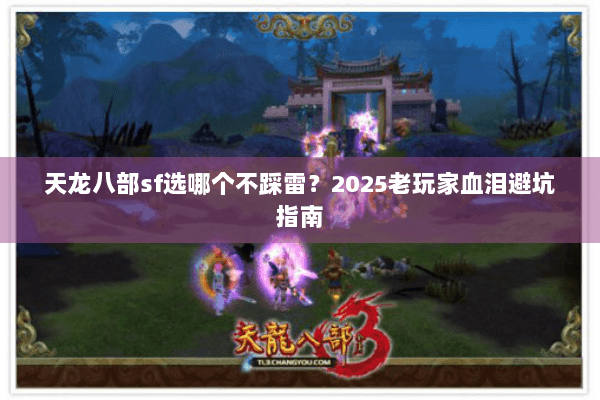 天龙八部sf选哪个不踩雷？2025老玩家血泪避坑指南
