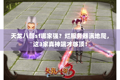 天龙八部sf哪家强？烂服务器满地爬，这3家真神端才够顶！