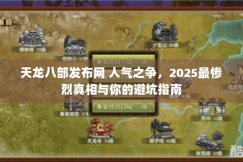 天龙八部发布网 人气之争，2025最惨烈真相与你的避坑指南