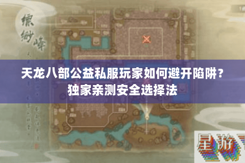 天龙八部公益私服玩家如何避开陷阱？独家亲测安全选择法