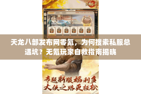 天龙八部发布网零氪，为何搜索私服总遇坑？无氪玩家自救指南揭晓
