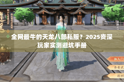 全网最牛的天龙八部私服？2025资深玩家实测避坑手册