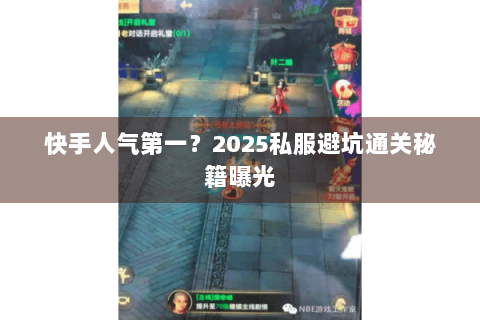 快手人气第一？2025私服避坑通关秘籍曝光