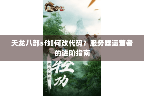 天龙八部sf如何改代码？服务器运营者的进阶指南