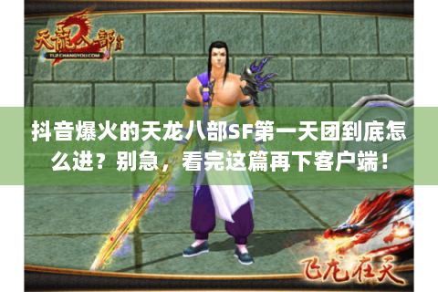 抖音爆火的天龙八部SF第一天团到底怎么进？别急，看完这篇再下客户端！