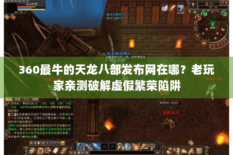 360最牛的天龙八部发布网在哪？老玩家亲测破解虚假繁荣陷阱