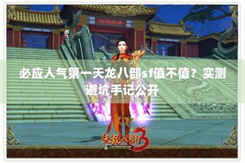 必应人气第一天龙八部sf值不值？实测避坑手记公开