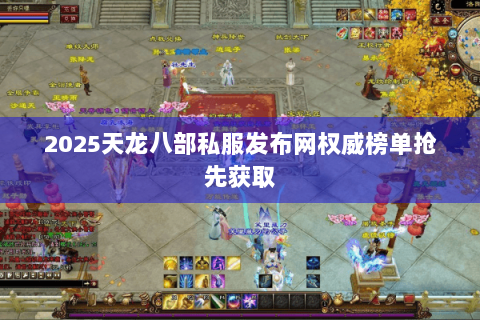 2025天龙八部私服发布网权威榜单抢先获取