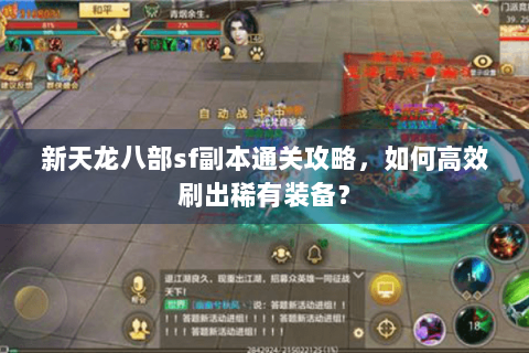 新天龙八部sf副本通关攻略,如何高效刷出稀有装备? 新天龙八部sf副本通关攻略,如何高效刷出稀有装备?