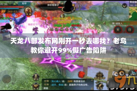 天龙八部发布网刚开一秒去哪找？老鸟教你避开99%假广告陷阱