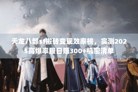 天龙八部sf搬砖变现效率榜，实测2025高爆率服日赚300+机密清单