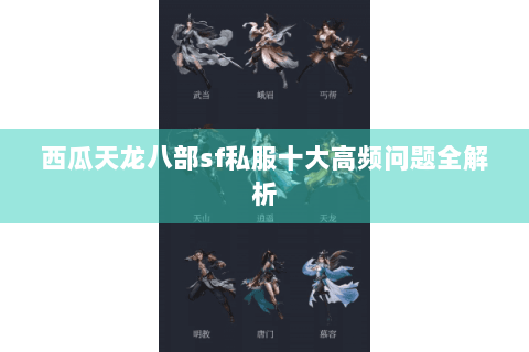 西瓜天龙八部sf私服十大高频问题全解析