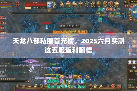 天龙八部私服首充榜，2025六月实测这五服返利翻倍