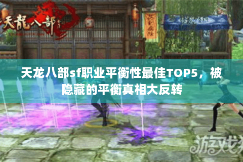 天龙八部sf职业平衡性最佳TOP5，被隐藏的平衡真相大反转
