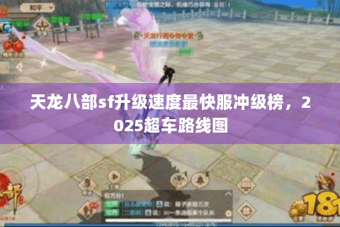 天龙八部sf升级速度最快服冲级榜，2025超车路线图