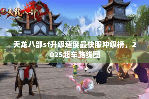 天龙八部sf升级速度最快服冲级榜，2025超车路线图