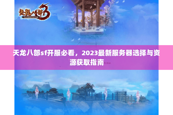 天龙八部sf开服必看，2023最新服务器选择与资源获取指南