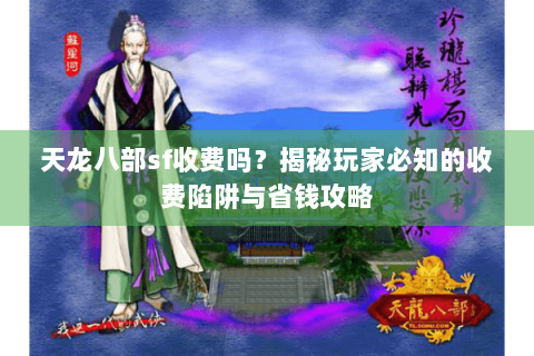 天龙八部sf收费吗？揭秘玩家必知的收费陷阱与省钱攻略