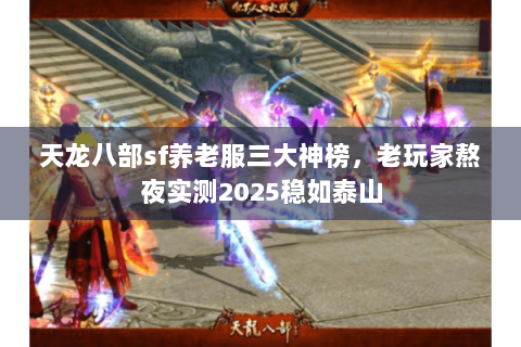 天龙八部sf养老服三大神榜，老玩家熬夜实测2025稳如泰山