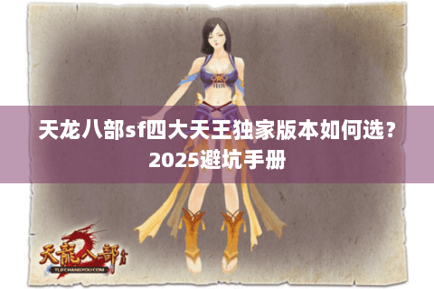 天龙八部sf四大天王独家版本如何选？2025避坑手册