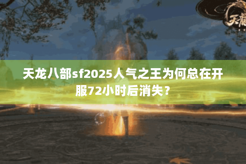 天龙八部sf2025人气之王为何总在开服72小时后消失？