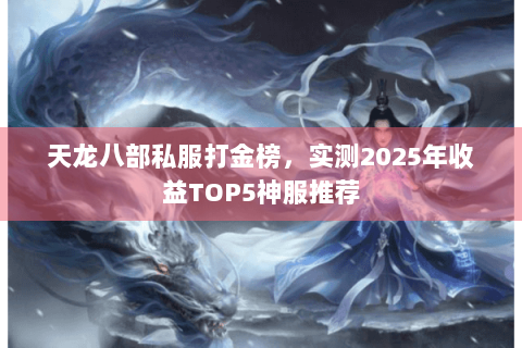 天龙八部私服打金榜，实测2025年收益TOP5神服推荐