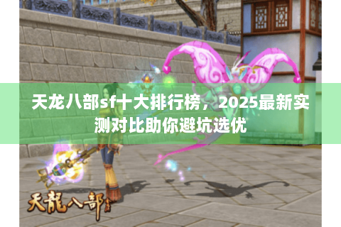天龙八部sf十大排行榜，2025最新实测对比助你避坑选优
