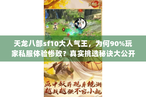 天龙八部sf10大人气王，为何90%玩家私服体验惨败？真实挑选秘诀大公开