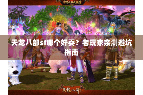 天龙八部sf哪个好耍?老玩家亲测避坑指南 天龙八部sf哪个好耍?老玩家亲测避坑指南