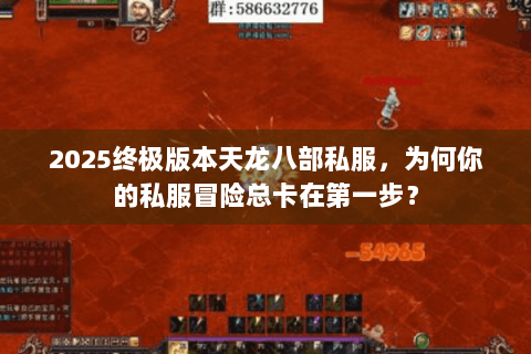 2025终极版本天龙八部私服，为何你的私服冒险总卡在第一步？