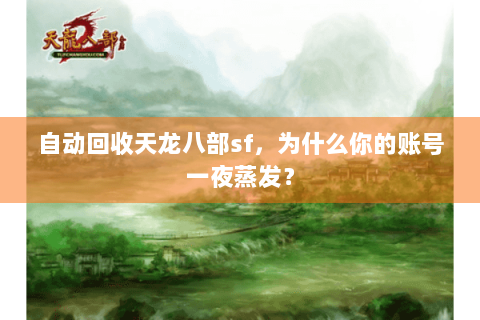 自动回收天龙八部sf，为什么你的账号一夜蒸发？