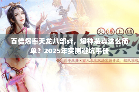百倍爆率天龙八部sf，爆神装真这么简单？2025年实测避坑手册