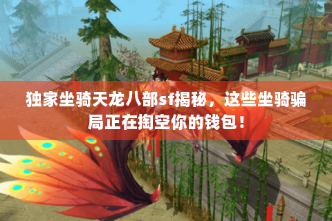 独家坐骑天龙八部sf揭秘，这些坐骑骗局正在掏空你的钱包！