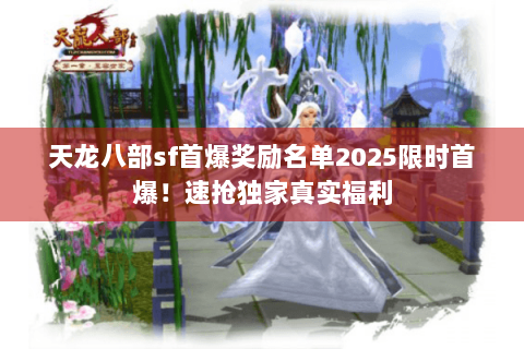 天龙八部sf首爆奖励名单2025限时首爆！速抢独家真实福利