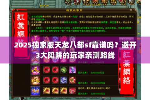 2025独家版天龙八部sf靠谱吗？避开3大陷阱的玩家亲测路线
