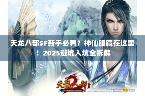 天龙八部SF新手必看？神仙服藏在这里！2025避坑入坑全拆解