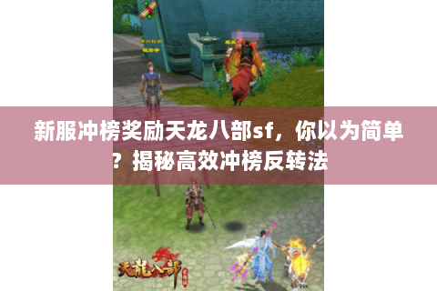 新服冲榜奖励天龙八部sf，你以为简单？揭秘高效冲榜反转法